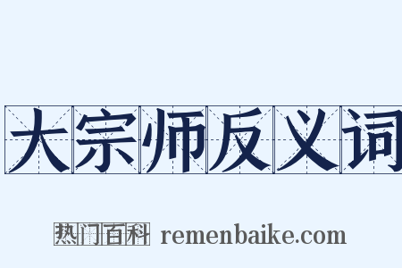 大宗师反义词是什么意思的图片